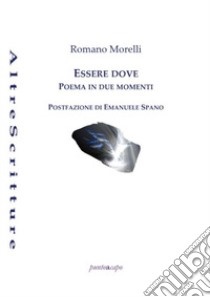 Essere dove. Poema in due momenti libro di Morelli Romano