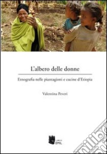 L'albero delle donne. Etnografia nelle piantagioni e cucine d'Etiopia libro di Peveri Valentina