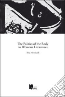 The politics of the body in women's literatures libro di Monticelli Rita