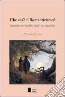 Che cos'è il Romanticismo? Ipotesi per un «modello ideale» e la sua eredità libro di De Paz Alfredo