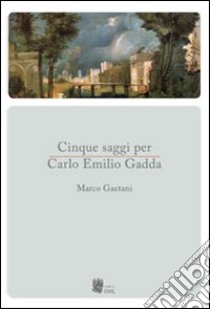 Cinque saggi per Carlo Emilio Gadda libro di Gaetani Marco