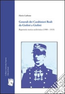 Generali dei carabinieri reali da Giolitti a Giolitti. Repertorio storico-archivistico (1900-1919) libro di Carbone Flavio