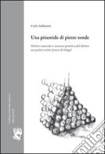 Una piramide di pietre tonde. Diritto naturale e scienza positiva del diritto nei primi scritti jenesi di Hegel libro di Sabbatini Carlo