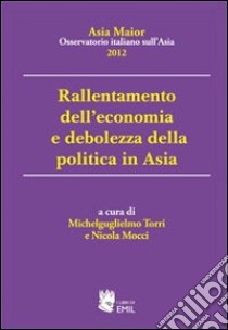 Rallentamento dell'economia e debolezza della politica in Asia. Asia maior 2012 libro di Mocci Nicola; Torri Michelguglielmo