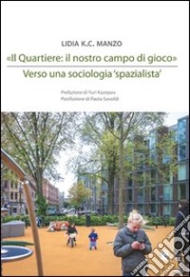 «Il quartiere: il nostro campo di gioco». Verso una sociologia «spazialista» libro di Manzo Lidia K.