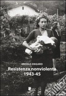 Resistenza nonviolenta 1943-1945 libro di Ongaro Ercole
