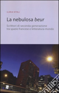 La nebulosa Beur. Scrittori di seconda generazione tra spazio francese e letteratura-mondo libro di Vitali Ilaria