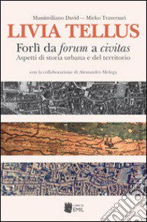 Livia Tellus. Forlì da forum a civitas. Aspetti di storia urbana e del territorio libro di David Massimiliano; Traversari Mirko; Melega Alessandro