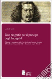 Due biografie per il principe degli Incogniti. Edizione e commento della Vita di Giovan Francesco Loredano di Gaudenzio Brunacci (1662) e di Antonio Lupis (1663) libro di Spera Lucinda