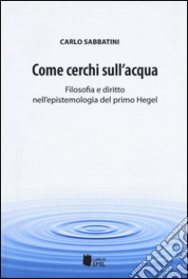 Come cerchi sull'acqua. Filosofia e diritto nell'epistemologia del primo Hegel libro di Sabbatini Carlo