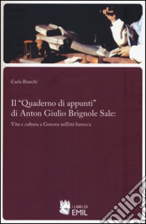 Il «Quaderno di appunti» di Anton Giulio Brignole Sale: vita e cultura a Genova nell'età barocca libro di Bianchi Carla