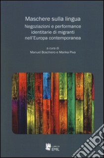 Maschere sulla lingua. Negoziazioni e performance identitarie di migranti nell'Europa contemporanea libro di Boschiero M. (cur.); Piva M. (cur.)