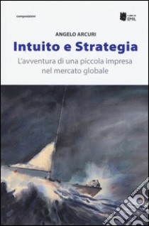 Intuito e strategia. L'avventura di una piccola impresa nel mercato globale libro di Arcuri Angelo