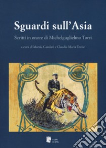 Sguardi sull'Asia. Scritti in onore di Michelguglielmo Torri libro di Casolari M. (cur.); Tresso C. (cur.)