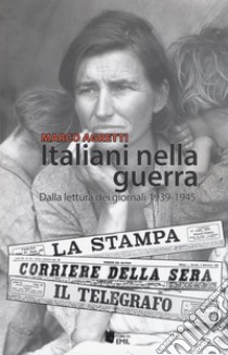 Italiani nella guerra. Dalla lettura dei giornali 1939-1945 libro di Agretti Marco