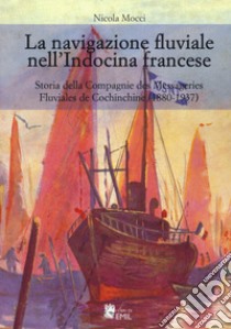 La navigazione fluviale nell'Indocina francese. Storia della Compagnie des Messageries Fluviales de Cochinchine (1880-1937) libro di Mocci Nicola