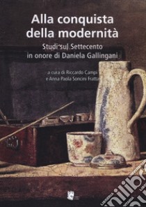 Alla conquista della modernità. Studi sul Settecento in onore di Daniela Gallingani libro di Campi R. (cur.); Soncini Fratta A. P. (cur.)