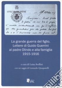 La grande guerra del figlio. Lettere di Guido Guerrini al padre Olindo e alla famiglia. 1915-1916 libro di Avellini L. (cur.)