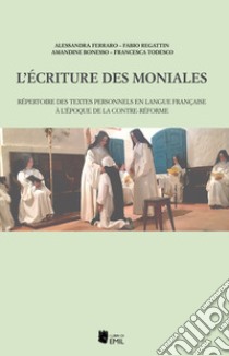 L'écriture des moniales. Répertoire des textes personnels en langue française à l'époque de la Contre-Réforme libro di Ferraro Alessandra; Regattin Fabio; Bonesso Amandine