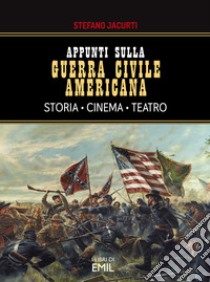 Appunti sulla Guerra civile americana. Storia, cinema, teatro libro di Jacurti Stefano