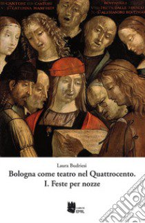 Bologna come teatro nel quattrocento. Vol. 1: Feste per nozze libro di Budriesi Laura