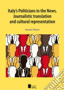 Italy's politicians in the news. Journalistic translation and cultural representation libro di Filmer Denise