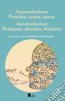 Autotraduzione. Pratiche, teorie, storie-Autotraduction. Pratiques, théories, histoires libro di Regattin F. (cur.)