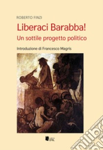 Liberaci Barabba! Un sottile progetto politico libro di Finzi Roberto