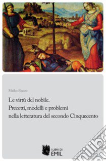 Le Le virtù del nobile. Precetti, modelli e problemi nella letteratura del secondo Cinquecento libro di Favaro Maiko