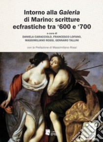 Intorno alla «Galeria» di Marino: scritture ecfrastiche tra '600 e '700 libro di Caracciolo D. (cur.); Lofano F. (cur.); Rossi M. (cur.)
