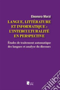 Langue, littérature et informatique: l'interculturalité en perspective. Études de traitement automatique des langues et analyse du discours libro di Marzi Eleonora