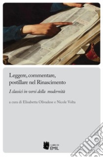 Leggere, commentare, postillare nel Rinascimento. I classici in versi della modernità libro di Olivadese E. (cur.); Volta N. (cur.)