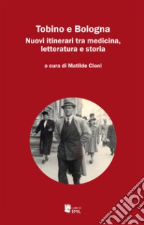 Tobino e Bologna. Nuovi itinerari tra medicina, letteratura e storia libro di Cioni M. (cur.)