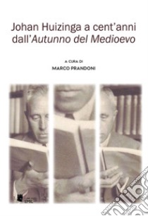 Johan Huizinga a cent'anni dall'«Autunno del Medioevo» libro di Prandoni M. (cur.)