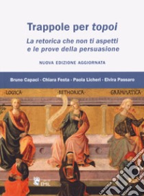 Trappole per topoi. La retorica che non ti aspetti e le prove della persuasione libro di Capaci Bruno; Festa Chiara; Licheri Paola