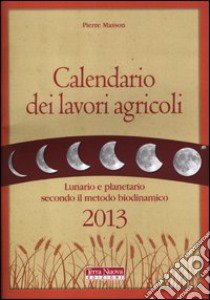 Calendario dei lavori agricoli 2013. Lunario e planetario secondo il metodo biodinamico libro di Masson Pierre; Zago A. (cur.)