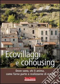 Ecovillaggi e cohousing. Dove sono, chi li anima, come farne parte o realizzarne di nuovi libro di Guidotti Francesca