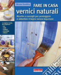 Fare in casa vernici naturali. Ricette e consigli per proteggere e abbellire il legno senza inquinare libro di Gouttry Bruno