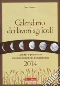 Calendario dei lavori agricoli 2014. Lunario e planetario secondo il metodo biodinamico libro di Masson Pierre; Zago A. (cur.)