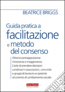 Guida pratica a facilitazione e metodo del consenso libro di Briggs Beatrice