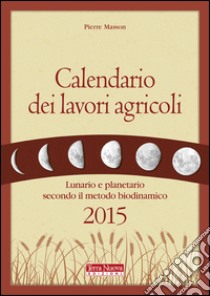 Calendario dei lavori agricoli 2015. Lunario e planetario secondo il metodo biodinamico libro di Masson Pierre; Zago A. (cur.)