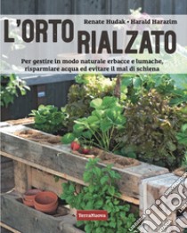 L'orto rialzato. Per gestire in modo naturale erbacce e lumache, risparmiare acqua ed evitare il mal di schiena libro di Harazim Harald; Hudak Renate