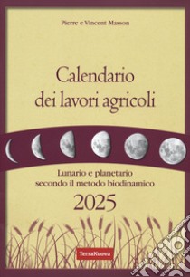 Calendario dei lavori agricoli 2025. Lunario e planetario secondo il metodo biodinamico libro di Masson Pierre; Masson Vincent