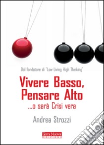 Vivere basso, pensare alto... o sarà crisi vera libro di Strozzi Andrea