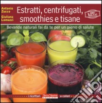 Estratti, centrifugati, smoothies e tisane. Bevande naturali fai da te per un pieno di salute libro di Zucco Antonio; Lomazzi Giuliana