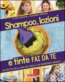 Shampoo, lozioni e tinte fai da te. 80 ricette per la cura dei capelli con ingredienti naturali libro di Hampikian Sylvie; Perrogon Alexandra