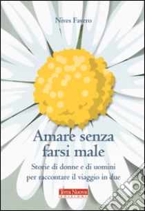 Amare senza farsi male. Storie di donne e di uomini per imparare ad amare in due libro di Favero Nives