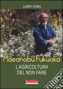 Masanobu Fukuoka: l'agricoltura del non fare libro di Korn Larry