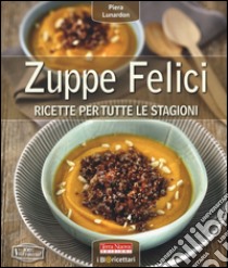 Zuppe felici. Ricette per tutte le stagioni libro di Lunardon Piera