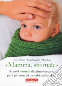 «Mamma, sto male». Rimedi naturali di primo soccorso per i più comuni disturbi dei bambini libro di Mezzera Simona; Segantini Sergio; Selva Valerio